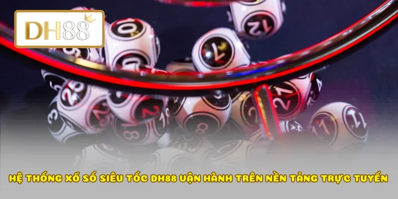 Hệ thống xổ số siêu tốc DH88 vận hành trên nền tảng trực tuyến